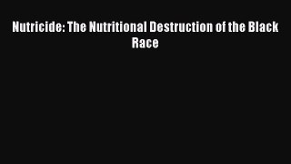 Nutricide: The Nutritional Destruction of the Black Race  Free Books