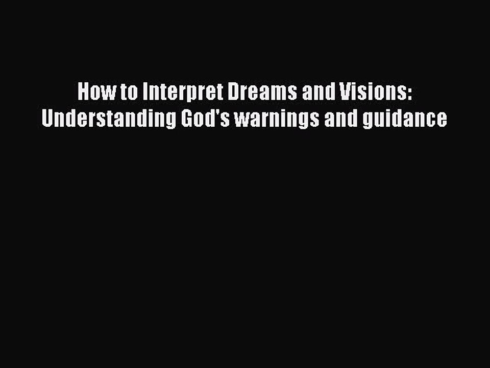 How to Interpret Dreams and Visions: Understanding God's warnings and guidance Read Online
