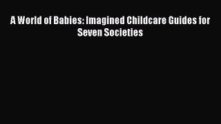 A World of Babies: Imagined Childcare Guides for Seven Societies  Free Books