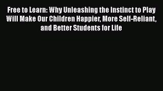 Free to Learn: Why Unleashing the Instinct to Play Will Make Our Children Happier More Self-Reliant