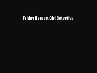 [PDF Download] Friday Barnes Girl Detective [Read] Full Ebook