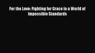 For the Love: Fighting for Grace in a World of Impossible Standards  Free Books