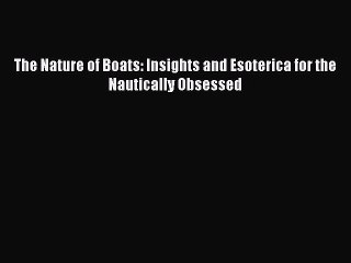 [PDF Download] The Nature of Boats: Insights and Esoterica for the Nautically Obsessed [Read]