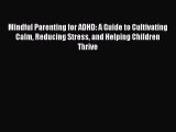 Mindful Parenting for ADHD: A Guide to Cultivating Calm Reducing Stress and Helping Children
