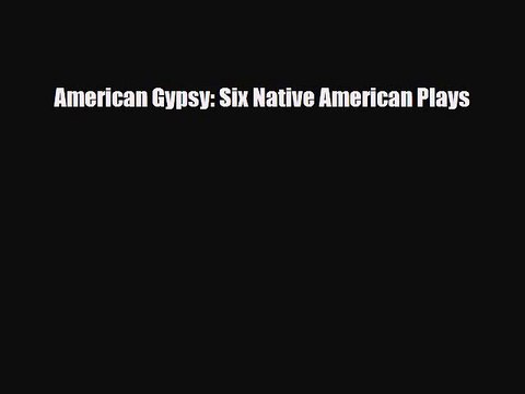 [PDF Download] American Gypsy: Six Native American Plays [Read] Online