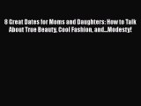 8 Great Dates for Moms and Daughters: How to Talk About True Beauty Cool Fashion and...Modesty!