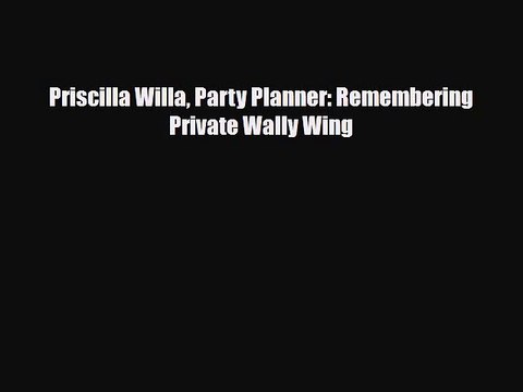 [PDF Download] Priscilla Willa Party Planner: Remembering Private Wally Wing [Read] Online
