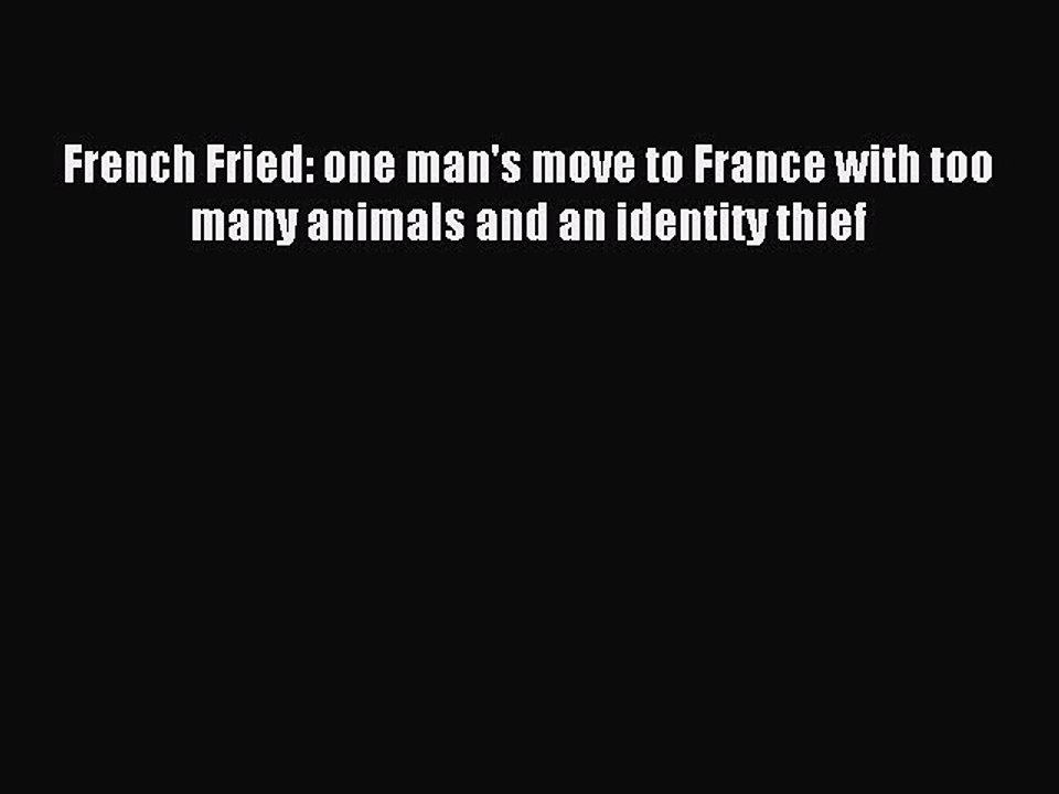 (PDF Download) French Fried: one man's move to France with too many animals and an identity