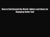 [PDF Download] How to Sail Around the World : Advice and Ideas for Voyaging Under Sail [PDF]