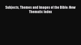 (PDF Download) Subjects Themes and Images of the Bible: New Thematic Index PDF