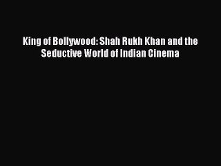 (PDF Download) King of Bollywood: Shah Rukh Khan and the Seductive World of Indian Cinema Read