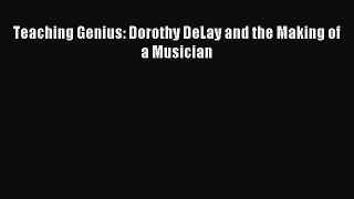 (PDF Download) Teaching Genius: Dorothy DeLay and the Making of a Musician Download