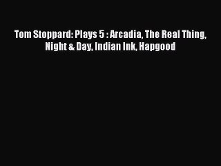 (PDF Download) Tom Stoppard: Plays 5 : Arcadia The Real Thing Night & Day Indian Ink Hapgood