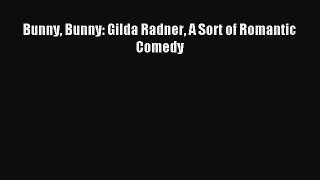 (PDF Download) Bunny Bunny: Gilda Radner A Sort of Romantic Comedy PDF