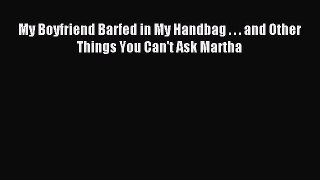 (PDF Download) My Boyfriend Barfed in My Handbag . . . and Other Things You Can't Ask Martha