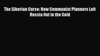 PDF Download The Siberian Curse: How Communist Planners Left Russia Out in the Cold Download