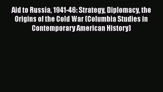 PDF Download Aid to Russia 1941-46: Strategy Diplomacy the Origins of the Cold War (Columbia
