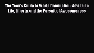 The Teen's Guide to World Domination: Advice on Life Liberty and the Pursuit of Awesomeness