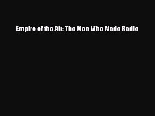 [PDF Download] Empire of the Air: The Men Who Made Radio [PDF] Full Ebook