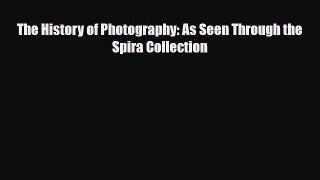 [PDF Download] The History of Photography: As Seen Through the Spira Collection [Read] Full