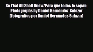 [PDF Download] So That All Shall Know/Para que todos lo sepan: Photographs by Daniel Hernández-Salazar