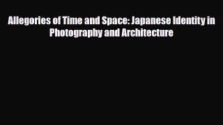 [PDF Download] Allegories of Time and Space: Japanese Identity in Photography and Architecture