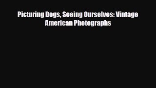 [PDF Download] Picturing Dogs Seeing Ourselves: Vintage American Photographs [Download] Full