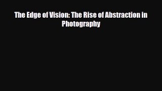 [PDF Download] The Edge of Vision: The Rise of Abstraction in Photography [PDF] Full Ebook