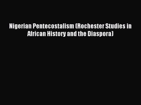 (PDF Download) Nigerian Pentecostalism (Rochester Studies in African History and the Diaspora)