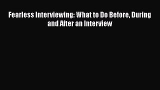 [PDF Download] Fearless Interviewing: What to Do Before During and After an Interview [Read]