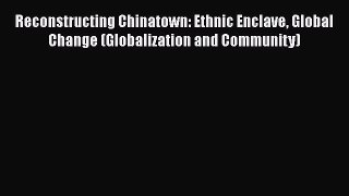 PDF Download Reconstructing Chinatown: Ethnic Enclave Global Change (Globalization and Community)
