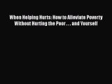 When Helping Hurts: How to Alleviate Poverty Without Hurting the Poor . . . and Yourself Free