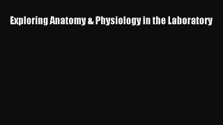 Exploring Anatomy & Physiology in the Laboratory  Free Books