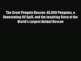[PDF Download] The Great Penguin Rescue: 40000 Penguins a Devastating Oil Spill and the Inspiring