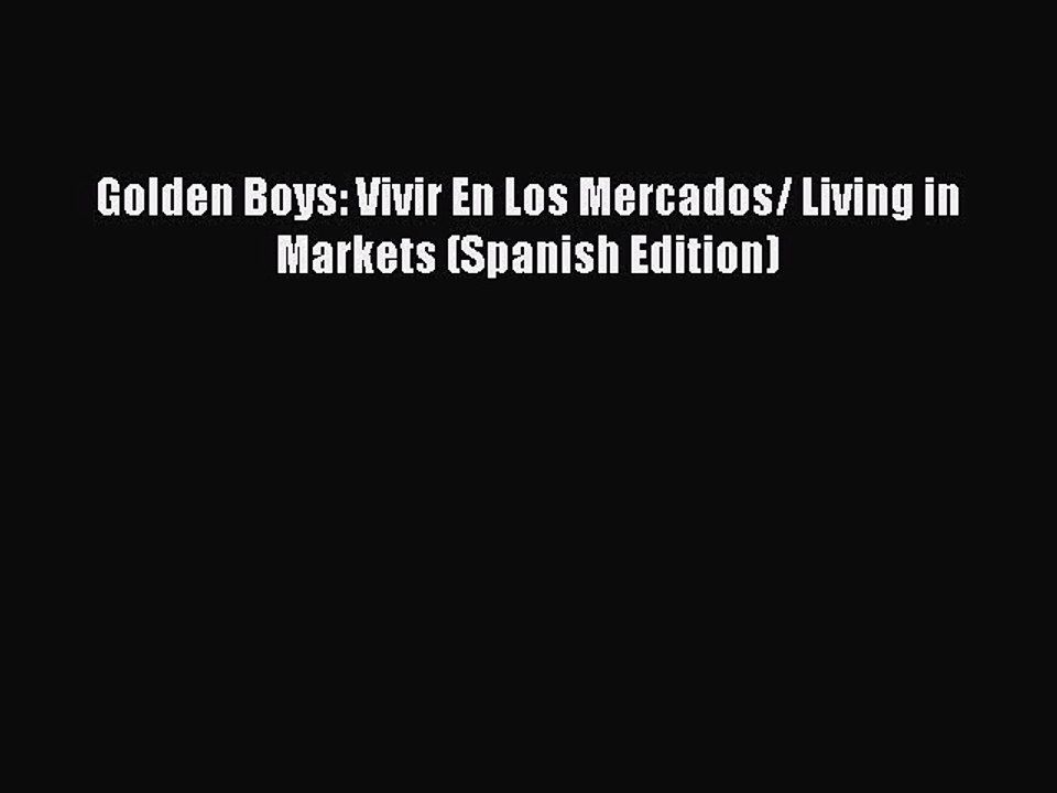 [PDF Download] Golden Boys: Vivir En Los Mercados/ Living in Markets (Spanish Edition) [Download]