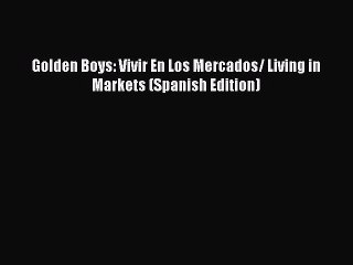 [PDF Download] Golden Boys: Vivir En Los Mercados/ Living in Markets (Spanish Edition) [Download]
