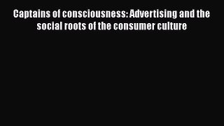 [PDF Download] Captains of consciousness: Advertising and the social roots of the consumer