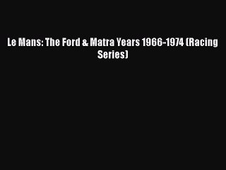 [PDF Download] Le Mans: The Ford & Matra Years 1966-1974 (Racing Series) [Download] Online