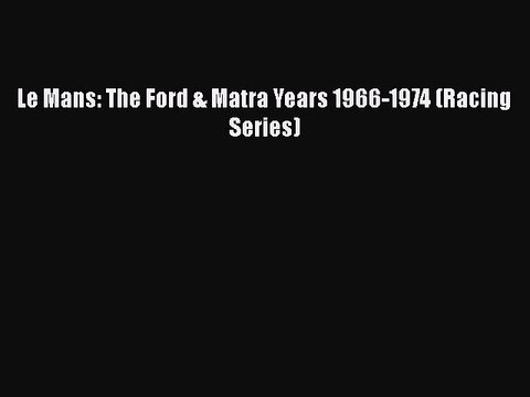 [PDF Download] Le Mans: The Ford & Matra Years 1966-1974 (Racing Series) [Download] Online