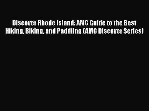 [PDF Download] Discover Rhode Island: AMC Guide to the Best Hiking Biking and Paddling (AMC
