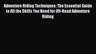 [PDF Download] Adventure Riding Techniques: The Essential Guide to All the Skills You Need