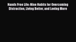Hands Free Life: Nine Habits for Overcoming Distraction Living Better and Loving More Free