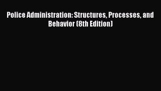 Police Administration: Structures Processes and Behavior (8th Edition)  Free Books