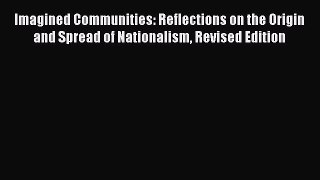 Imagined Communities: Reflections on the Origin and Spread of Nationalism Revised Edition Read