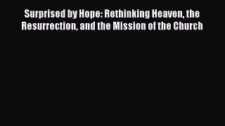 Surprised by Hope: Rethinking Heaven the Resurrection and the Mission of the Church  Free Books