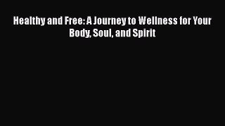 Healthy and Free: A Journey to Wellness for Your Body Soul and Spirit  Free Books