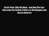 Crisis Point: Why We Must - and How We Can - Overcome Our Broken Politics in Washington and