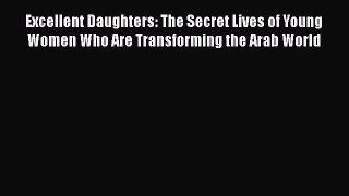 Excellent Daughters: The Secret Lives of Young Women Who Are Transforming the Arab World  Free