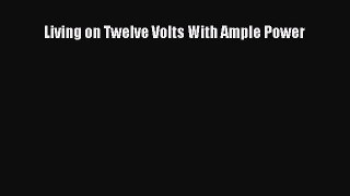 [PDF Download] Living on Twelve Volts With Ample Power [PDF] Online