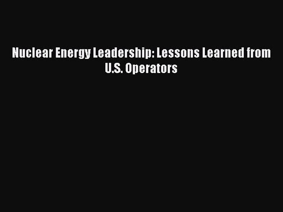 [PDF Download] Nuclear Energy Leadership: Lessons Learned from U.S. Operators [Download] Online